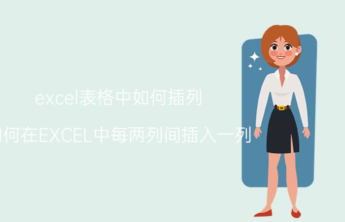 excel表格中如何插列 如何在EXCEL中每两列间插入一列？